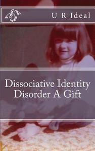 Dissociative Identity Disorder a Gift: Dissociative Identity Disorder a Gift di U. R. Ideal edito da Createspace