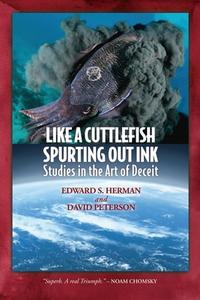 Like A Cuttlefish Spurting Out Ink: Studies in the Art of Deceit di Edward S. Herman, David Peterson edito da MILL CITY PR