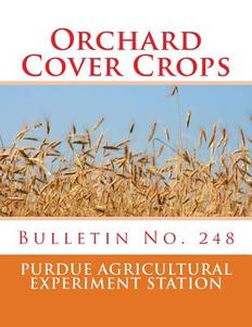 Orchard Cover Crops: Bulletin No. 248 di Purdue Agricultural Experiment Station edito da Createspace Independent Publishing Platform