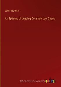 An Epitome of Leading Common Law Cases di John Indermaur edito da Outlook Verlag