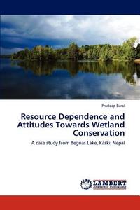 Resource Dependence and Attitudes Towards Wetland   Conservation di Pradeep Baral edito da LAP Lambert Academic Publishing