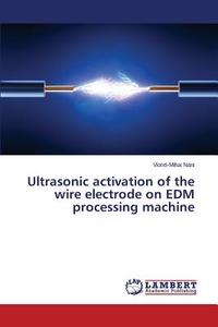 Ultrasonic activation of the wire electrode on EDM processing machine di Viorel-Mihai Nani edito da LAP Lambert Academic Publishing