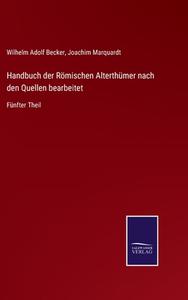 Handbuch der Römischen Alterthümer nach den Quellen bearbeitet di Wilhelm Adolf Becker, Joachim Marquardt edito da Salzwasser-Verlag GmbH