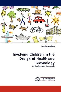 Involving Children in the Design of Healthcare Technology di Matthew Allsop edito da LAP Lambert Academic Publishing