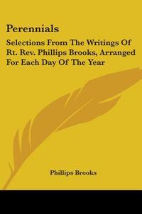 Perennials: Selections From The Writings di PHILLIPS BROOKS edito da Kessinger Publishing