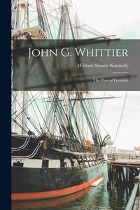 John G. Whittier: the Poet of Freedom di William Sloane Kennedy edito da LIGHTNING SOURCE INC