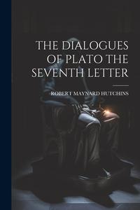 The Dialogues of Plato the Seventh Letter di Robert Maynard Hutchins edito da LEGARE STREET PR