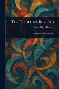The Country Beyond di James Oliver Curwood edito da Creative Media Partners, LLC