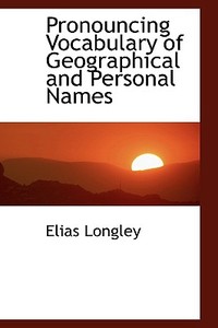 Pronouncing Vocabulary Of Geographical & Personal Names di Elias Longley edito da Bibliolife