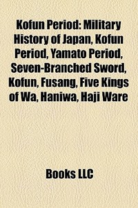 Kofun Period: Military History Of Japan, di Books Llc edito da Books LLC, Wiki Series