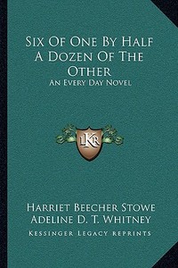 Six of One by Half a Dozen of the Other: An Every Day Novel di Harriet Beecher Stowe, Adeline Dutton Whitney, Lucretia P. Hale edito da Kessinger Publishing