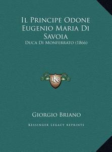 Il Principe Odone Eugenio Maria Di Savoia: Duca Di Monferrato (1866) di Giorgio Briano edito da Kessinger Publishing