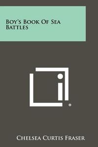 Boy's Book of Sea Battles di Chelsea Curtis Fraser edito da Literary Licensing, LLC