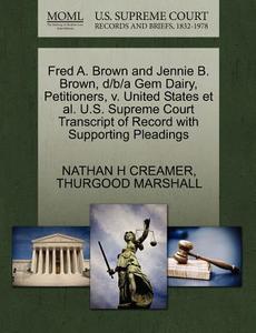 Fred A. Brown And Jennie B. Brown, D/b/a Gem Dairy, Petitioners, V. United States Et Al. U.s. Supreme Court Transcript Of Record With Supporting Plead di Nathan H Creamer, Thurgood Marshall edito da Gale Ecco, U.s. Supreme Court Records