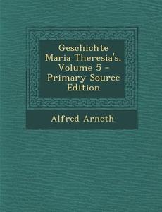 Geschichte Maria Theresia's, Volume 5 di Alfred Arneth edito da Nabu Press