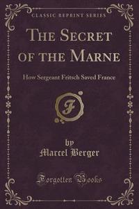 The Secret Of The Marne di Marcel Berger edito da Forgotten Books