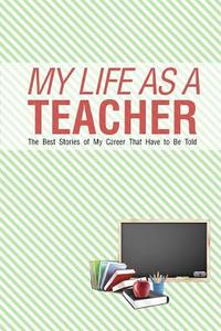 My Life as a Teacher: The Best Stories of My Career That Have to Be Told di Chiquita Publishing edito da Createspace