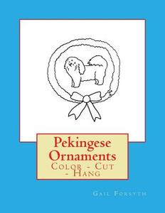 Pekingese Ornaments: Color - Cut - Hang di Gail Forsyth edito da Createspace Independent Publishing Platform