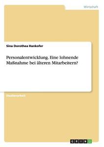 Personalentwicklung. Eine lohnende Maßnahme bei älteren Mitarbeitern? di Sina Dorothea Hankofer edito da GRIN Publishing