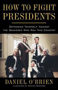 How to Fight Presidents: Defending Yourself Against the Badasses Who Ran This Country di Daniel O'Brien edito da THREE RIVERS PR