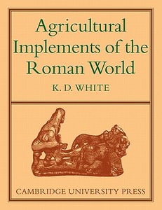 Agricultural Implements of the Roman World di K. D. White edito da Cambridge University Press