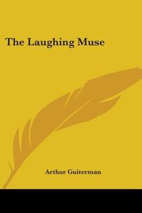 The Laughing Muse di Arthur Guiterman edito da Kessinger Publishing