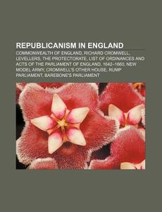 Republicanism In England: Commonwealth Of England, Richard Cromwell, Levellers, The Protectorate di Source Wikipedia edito da Books Llc, Wiki Series