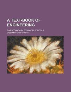 A Text-Book of Engineering; For Secondary Technical Schools di William Richard King edito da Rarebooksclub.com