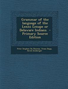 Grammar of the Language of the Lenni Lenape or Delaware Indians di Peter Stephen Du Ponceau, Franz Bopp, David Zeisberger edito da Nabu Press