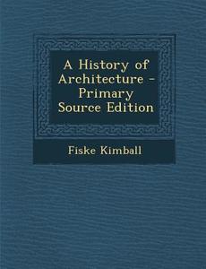 A History of Architecture - Primary Source Edition di Fiske Kimball edito da Nabu Press