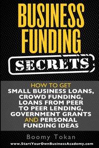 Business Funding Secrets: How to Get Small Business Loans, Crowd Funding, Loans di Boomy Tokan edito da Createspace