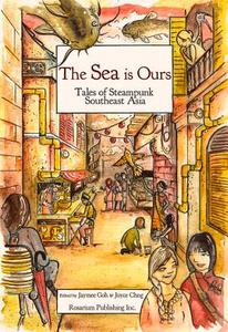 The Sea Is Ours: Tales from Steampunk Southeast Asia edito da Rosarium Publishing