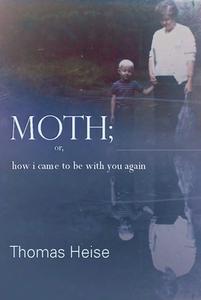 Moth; Or How I Came to Be with You Again di Thomas Heise edito da SARABANDE BOOKS