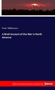 A Brief Account of the War in North America di Peter Williamson edito da hansebooks