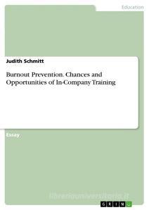 Burnout Prevention. Chances and Opportunities of In-Company Training di Judith Schmitt edito da GRIN Verlag
