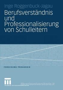 Berufsverständnis und Professionalisierung von Schulleitern di Inge Roggenbuck-Jagau edito da VS Verlag für Sozialwissenschaften