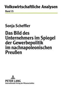 Das Bild des Unternehmers im Spiegel der Gewerbepolitik im nachnapoleonischen Preußen di Sonja Scheffler edito da Lang, Peter GmbH