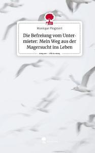 Die Befreiung vom Untermieter: Mein Weg aus der Magersucht ins Leben. Life is a Story - story.one di Monique Plogstert edito da story.one publishing