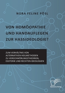 Von Homöopathie und Handauflegen zur Hassideologie? Zum Verhältnis von alternativen Heilmethoden zu Verschwörungstheorie di Nora Feline Pösl edito da Diplomica Verlag