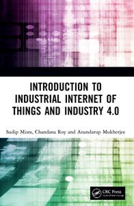 Introduction To Industrial Internet Of Things And Industry 4.0 di Sudip Misra, Chandana Roy, Anandarup Mukherjee edito da Taylor & Francis Ltd