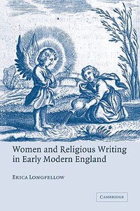 Women and Religious Writing in Early Modern England di Erica Longfellow, Longfellow Erica edito da Cambridge University Press