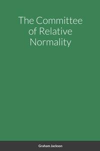 The Committee of Relative Normality di Graham Jackson edito da Lulu.com