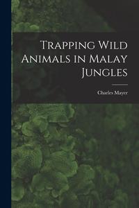 Trapping Wild Animals in Malay Jungles di Charles Mayer edito da LIGHTNING SOURCE INC