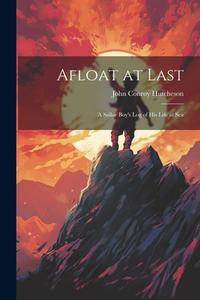 Afloat at Last: A Sailor Boy's Log of his Life at Sea di John Conroy Hutcheson edito da LEGARE STREET PR