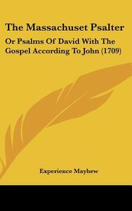 The Massachuset Psalter: Or Psalms of David with the Gospel According to John (1709) di Experience Mayhew edito da Kessinger Publishing