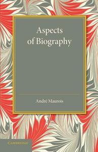 Aspects of Biography di Andre Maurois edito da Cambridge University Press