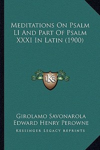 Meditations on Psalm Li and Part of Psalm XXXI in Latin (1900) di Girolamo Savonarola, Edward Henry Perowne edito da Kessinger Publishing