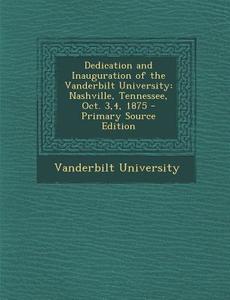 Dedication and Inauguration of the Vanderbilt University: Nashville, Tennessee, Oct. 3,4, 1875 edito da Nabu Press