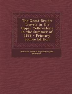 The Great Divide: Travels in the Upper Yellowstone in the Summer of 1874 di Windham Thomas Wyndham-Quin Dunraven edito da Nabu Press