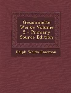 Gesammelte Werke Volume 5 - Primary Source Edition di Ralph Waldo Emerson edito da Nabu Press